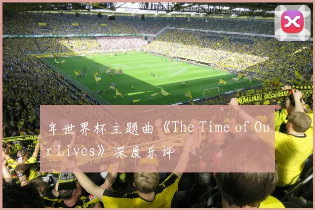 年世界杯主题曲《The Time of Our Lives》深度乐评