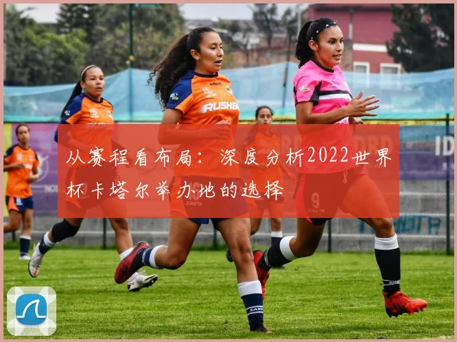 从赛程看布局：深度分析2022世界杯卡塔尔举办地的选择