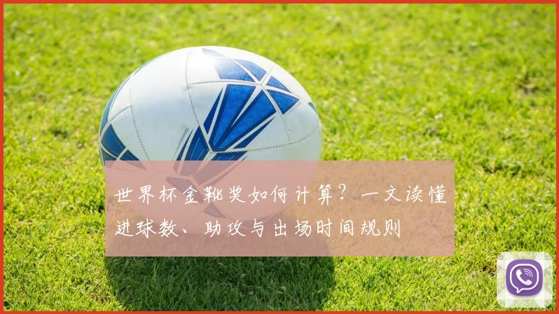 世界杯金靴奖如何计算？一文读懂进球数、助攻与出场时间规则