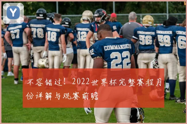 不容错过！2022世界杯完整赛程月份详解与观赛前瞻