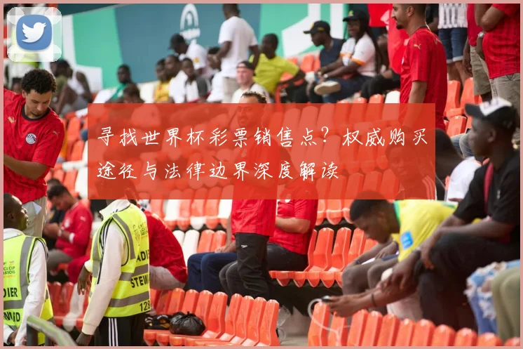 寻找世界杯彩票销售点?权威购买途径与法律边界深度解读