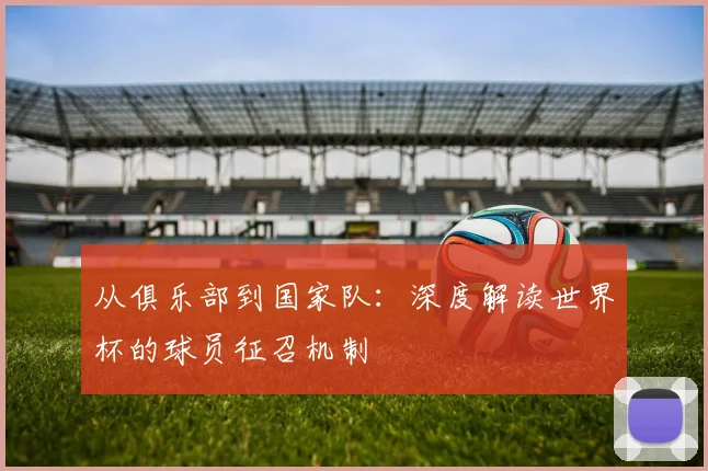从俱乐部到国家队:深度解读世界杯的球员征召机制