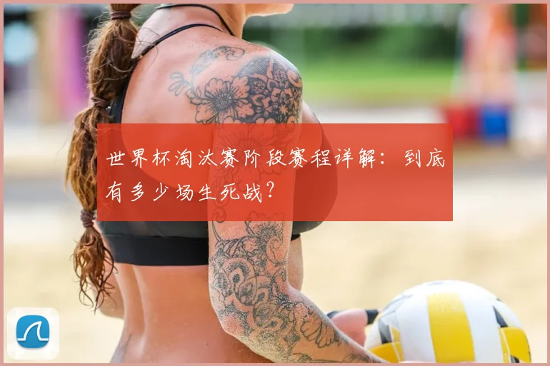 世界杯淘汰赛阶段赛程详解:到底有多少场生死战?