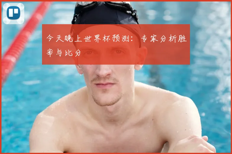今天晚上世界杯预测:专家分析胜率与比分