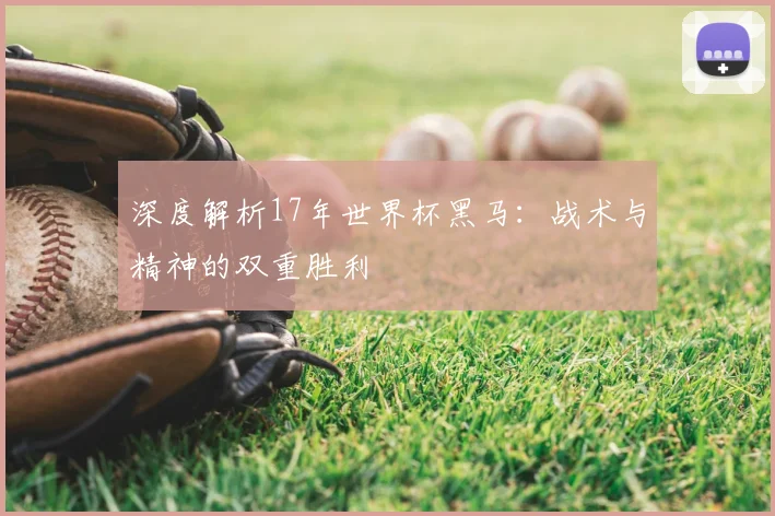 深度解析17年世界杯黑马：战术与精神的双重胜利