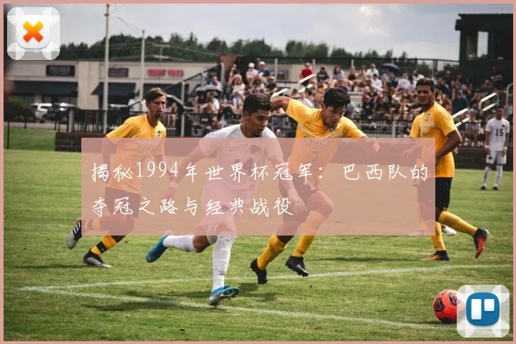 揭秘1994年世界杯冠军:巴西队的夺冠之路与经典战役