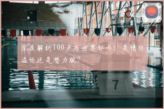 深度解析100卢布世界杯币：是情怀溢价还是潜力股？