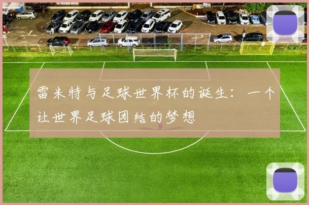 雷米特与足球世界杯的诞生：一个让世界足球团结的梦想