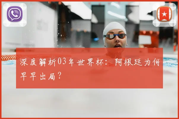 深度解析03年世界杯：阿根廷为何早早出局？