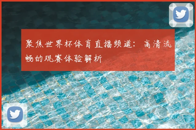 聚焦世界杯体育直播频道:高清流畅的观赛体验解析