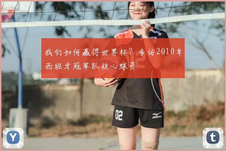 我们如何赢得世界杯？专访2010年西班牙冠军队核心球员
