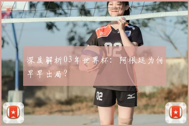 深度解析03年世界杯：阿根廷为何早早出局？