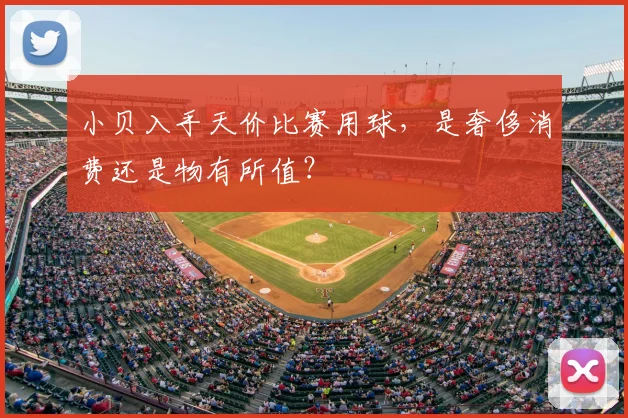 小贝入手天价比赛用球,是奢侈消费还是物有所值?