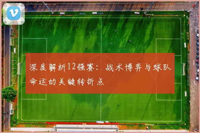 深度解析12强赛：战术博弈与球队命运的关键转折点