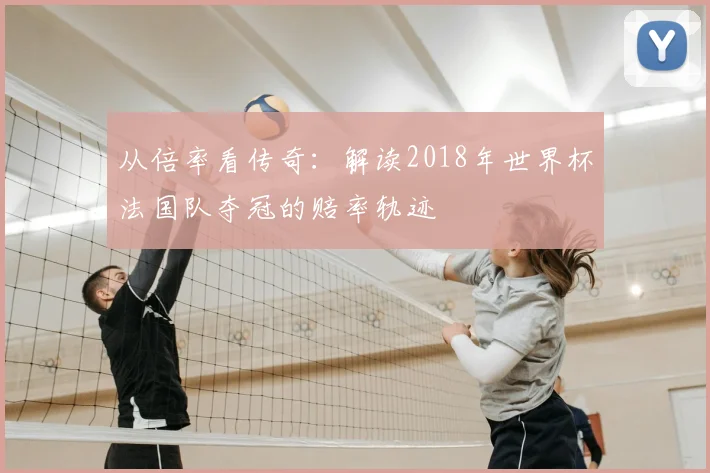 从倍率看传奇:解读2018年世界杯法国队夺冠的赔率轨迹