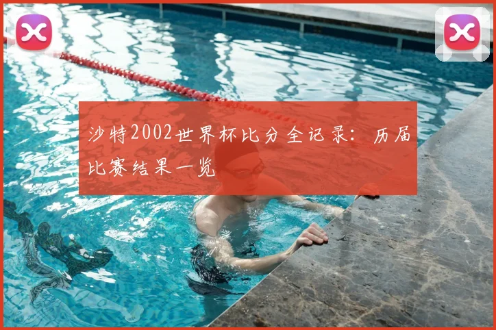 沙特2002世界杯比分全记录:历届比赛结果一览