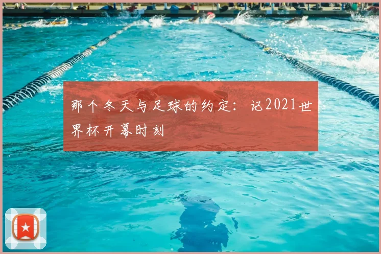 那个冬天与足球的约定：记2021世界杯开幕时刻