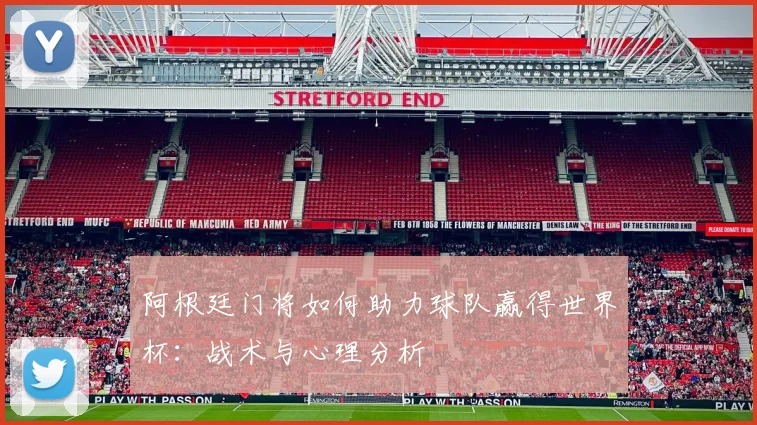 阿根廷门将如何助力球队赢得世界杯：战术与心理分析