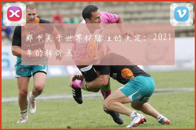 那个关于世界杯赌注的决定:2021年的转折点