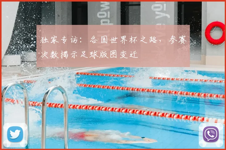 独家专访：各国世界杯之路，参赛次数揭示足球版图变迁