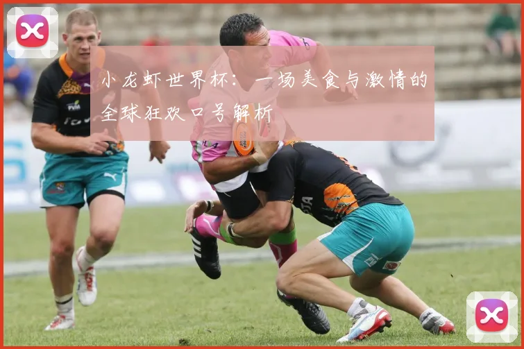 小龙虾世界杯:一场美食与激情的全球狂欢口号解析