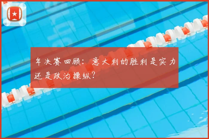 年决赛回顾:意大利的胜利是实力还是政治操纵?