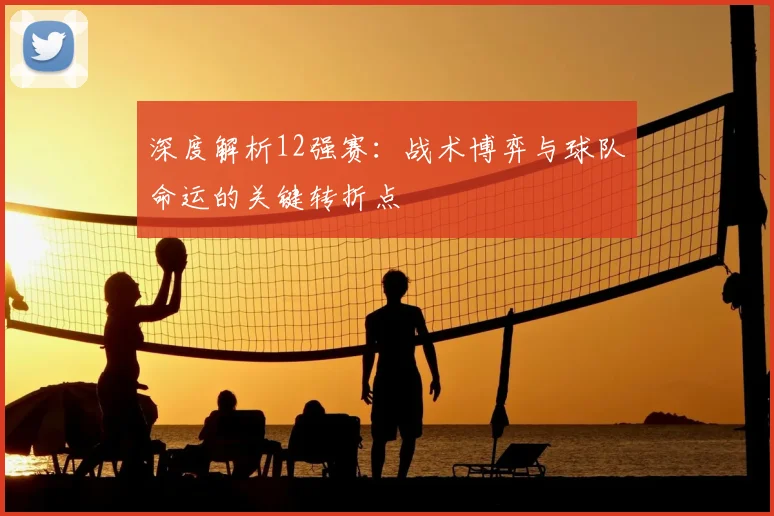 深度解析12强赛：战术博弈与球队命运的关键转折点