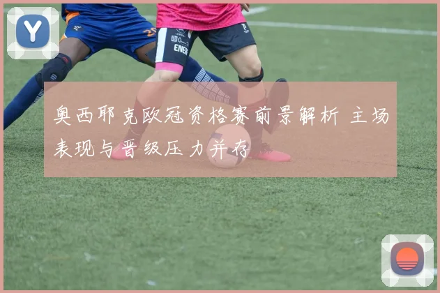 奥西耶克欧冠资格赛前景解析 主场表现与晋级压力并存