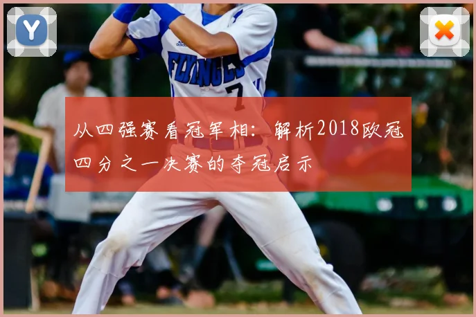 从四强赛看冠军相：解析2018欧冠四分之一决赛的夺冠启示