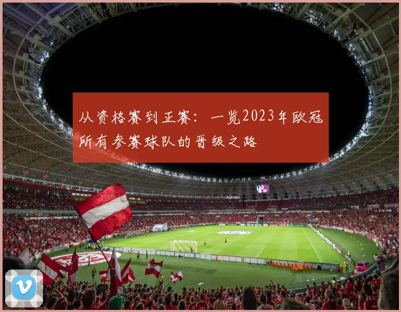 从资格赛到正赛：一览2023年欧冠所有参赛球队的晋级之路