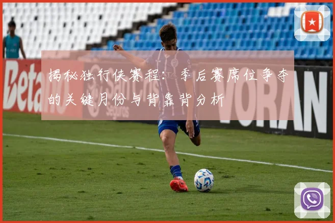 揭秘独行侠赛程：季后赛席位争夺的关键月份与背靠背分析