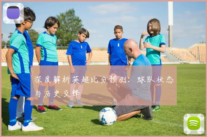 深度解析英超比分预测：球队状态与历史交锋