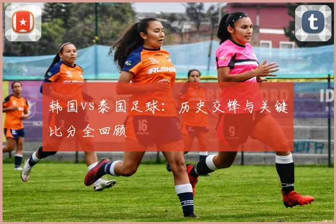 韩国vs泰国足球：历史交锋与关键比分全回顾