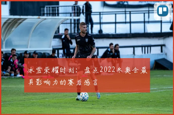 冰雪荣耀时刻：盘点2022冬奥会最具影响力的赛后感言