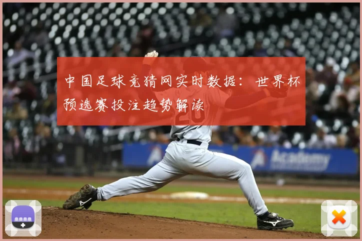 中国足球竞猜网实时数据：世界杯预选赛投注趋势解读