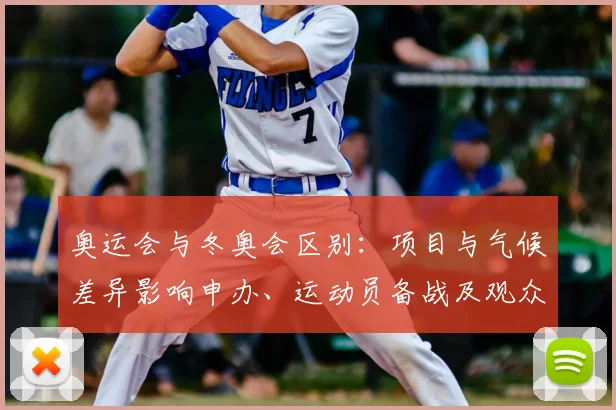 奥运会与冬奥会区别：项目与气候差异影响申办、运动员备战及观众关注点