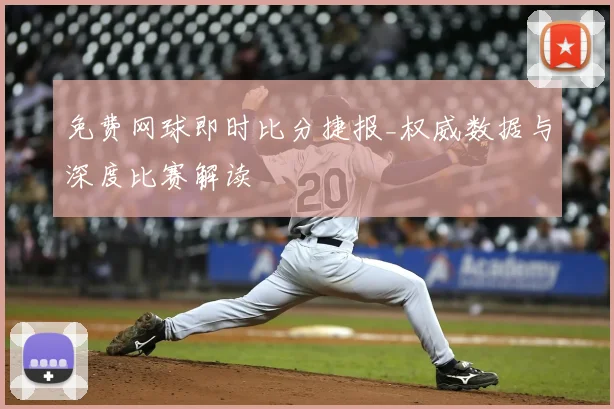 免费网球即时比分捷报_权威数据与深度比赛解读