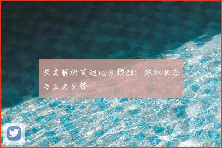 深度解析英超比分预测：球队状态与历史交锋