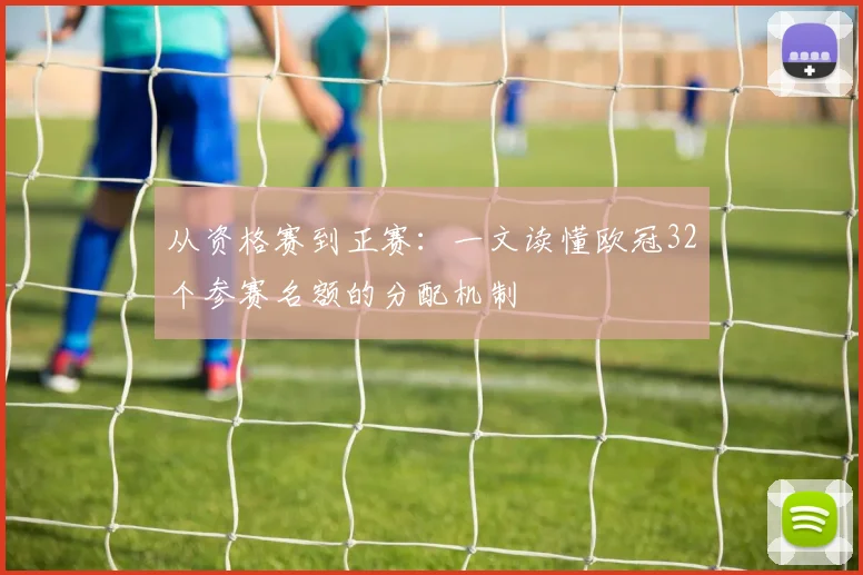 从资格赛到正赛:一文读懂欧冠32个参赛名额的分配机制