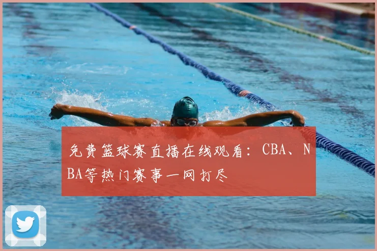 免费篮球赛直播在线观看：CBA、NBA等热门赛事一网打尽