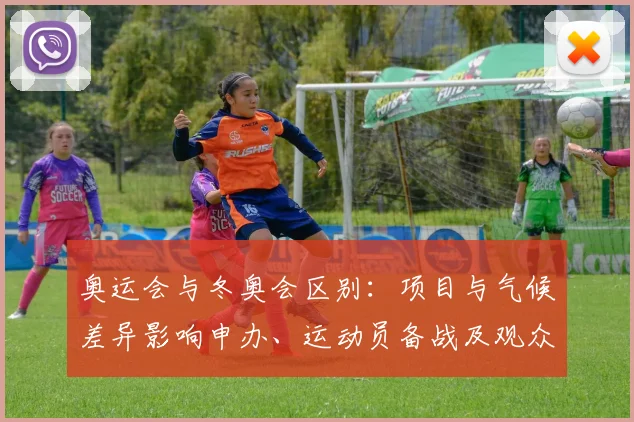 奥运会与冬奥会区别:项目与气候差异影响申办、运动员备战及观众关注点